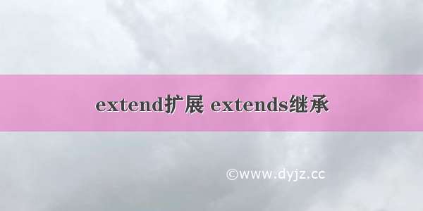 extend扩展 extends继承