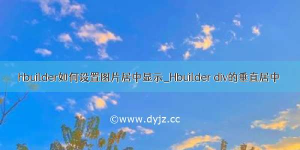 hbuilder如何设置图片居中显示_Hbuilder div的垂直居中