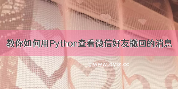 教你如何用Python查看微信好友撤回的消息