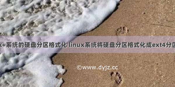 linux+系统的硬盘分区格式化 linux系统将硬盘分区格式化成ext4分区挂载