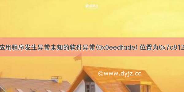 应用程序错误:应用程序发生异常未知的软件异常(0x0eedfade) 位置为0x7c812aeb解决方案