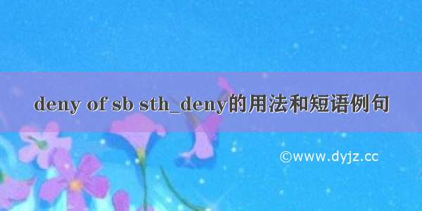 deny of sb sth_deny的用法和短语例句