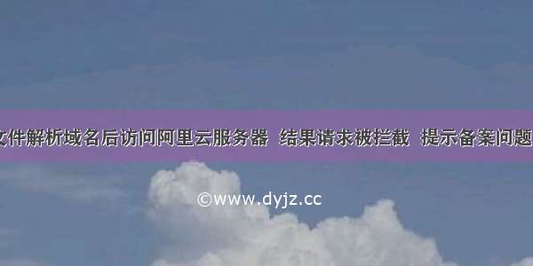 本地Host文件解析域名后访问阿里云服务器  结果请求被拦截  提示备案问题的解决方式