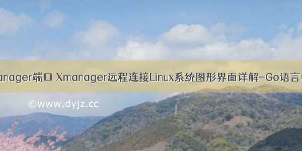 linux xmanager端口 Xmanager远程连接Linux系统图形界面详解-Go语言中文社区