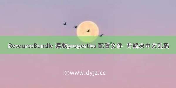 ResourceBundle 读取properties 配置文件  并解决中文乱码