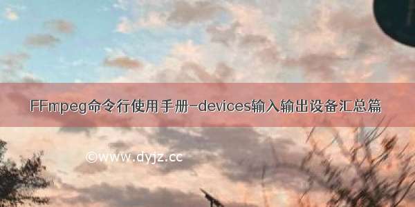 FFmpeg命令行使用手册-devices输入输出设备汇总篇