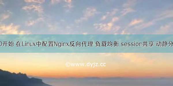 从0开始 在Linux中配置Nginx反向代理 负载均衡 session共享 动静分离