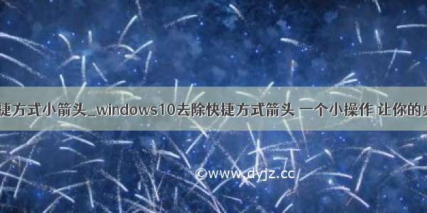 win10去掉快捷方式小箭头_windows10去除快捷方式箭头 一个小操作 让你的桌面更好看...