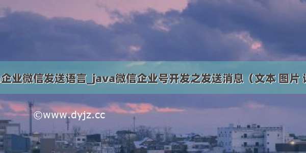 java企业微信发送语言_java微信企业号开发之发送消息（文本 图片 语音）