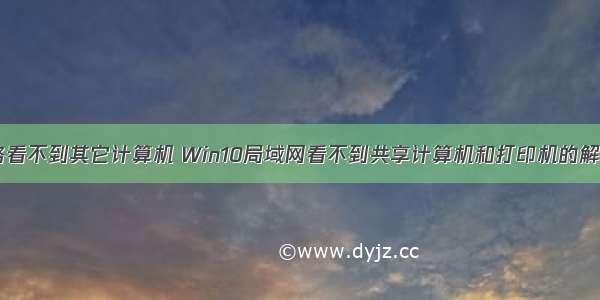 电脑网络看不到其它计算机 Win10局域网看不到共享计算机和打印机的解决方法...