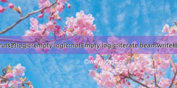 struts的logic:empty logic:notEmpty logic:iterate bean:write标签