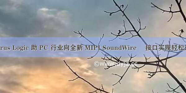 Cirrus Logic 助 PC 行业向全新 MIPI SoundWire® 接口实现轻松过渡