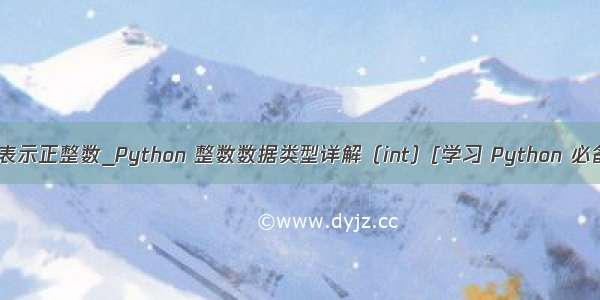 python如何表示正整数_Python 整数数据类型详解（int）[学习 Python 必备基础知识]