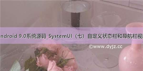 Android 9.0系统源码_SystemUI（七）自定义状态栏和导航栏视图