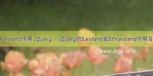 linux中extend作用 jQuery - jQuery的$.extend和$.fn.extend作用及区别
