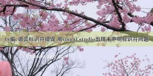 vs编c语言标识符错误 用visual studio出现未声明标识符问题