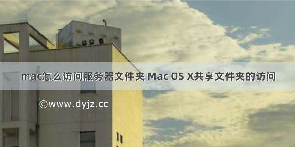 mac怎么访问服务器文件夹 Mac OS X共享文件夹的访问