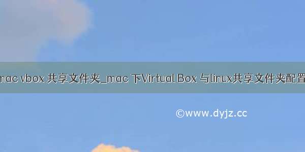 mac vbox 共享文件夹_mac 下Virtual Box 与linux共享文件夹配置