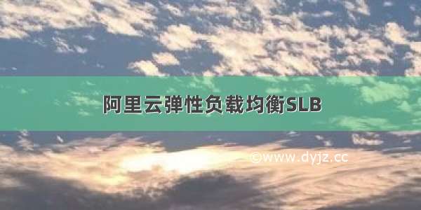 阿里云弹性负载均衡SLB