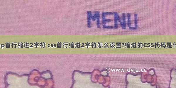 php首行缩进2字符 css首行缩进2字符怎么设置?缩进的CSS代码是什么