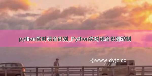 python实时语音识别_Python实时语音识别控制