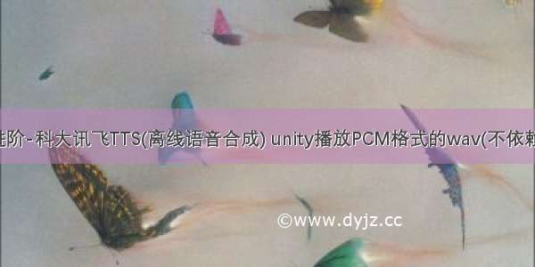 UNITY实战进阶-科大讯飞TTS(离线语音合成) unity播放PCM格式的wav(不依赖第三方库)-7