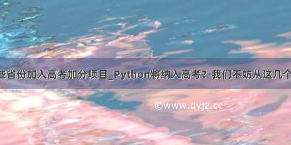 python在哪些省份加入高考加分项目_Python将纳入高考？我们不妨从这几个方面分析下...