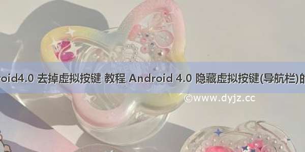 android4.0 去掉虚拟按键 教程 Android 4.0 隐藏虚拟按键(导航栏)的方法