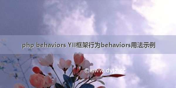 php behaviors YII框架行为behaviors用法示例