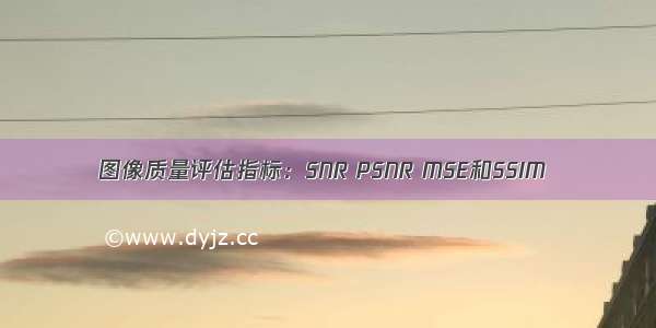 图像质量评估指标：SNR PSNR MSE和SSIM