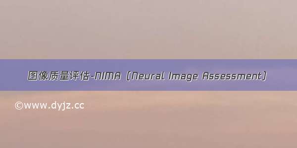 图像质量评估-NIMA（Neural Image Assessment）