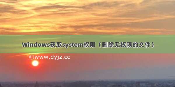 Windows获取system权限（删除无权限的文件）