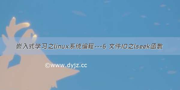 嵌入式学习之linux系统编程---6 文件IO之lseek函数