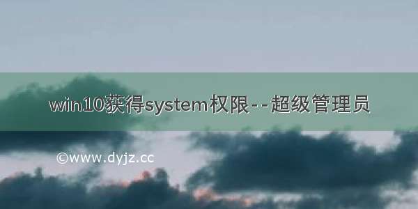 win10获得system权限--超级管理员