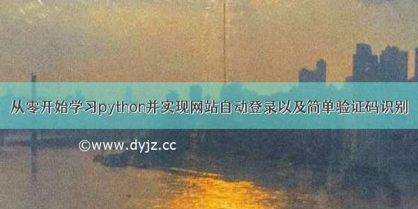 从零开始学习python并实现网站自动登录以及简单验证码识别