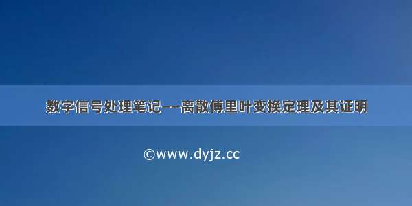 数字信号处理笔记——离散傅里叶变换定理及其证明