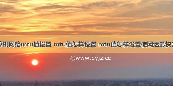 计算机网络mtu值设置 mtu值怎样设置 mtu值怎样设置使网速最快方法