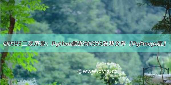 ANSYS二次开发：Python解析ANSYS结果文件（PyAnsys库）