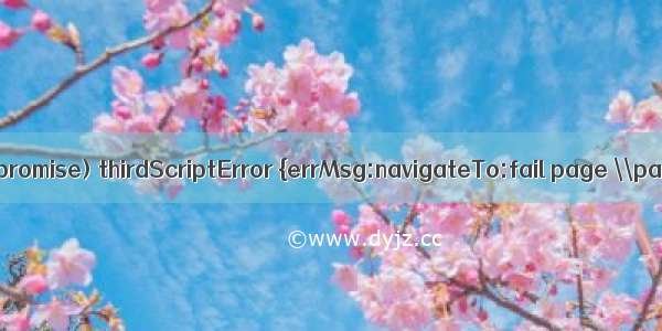 有师傅出现Uncaught (in promise) thirdScriptError {errMsg:navigateTo:fail page \\pages/index/\\ is not