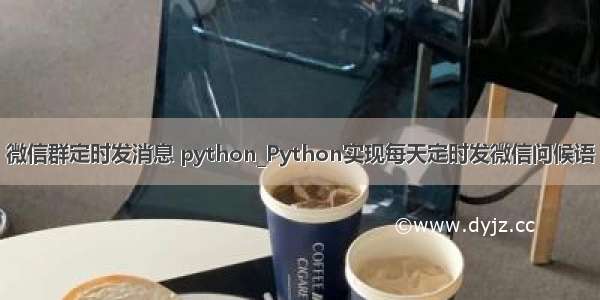 微信群定时发消息 python_Python实现每天定时发微信问候语