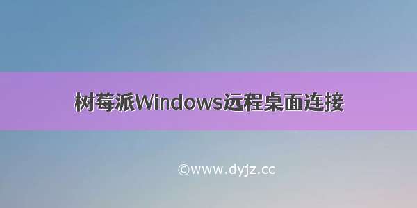 树莓派Windows远程桌面连接