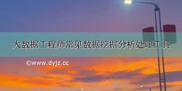 大数据工程师常见数据挖掘分析处理工具