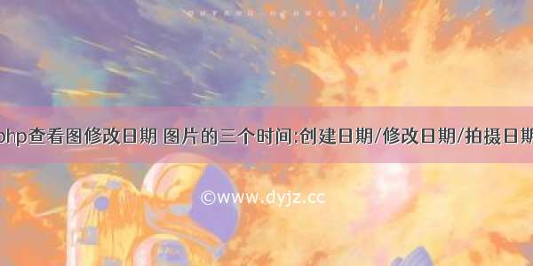 php查看图修改日期 图片的三个时间:创建日期/修改日期/拍摄日期