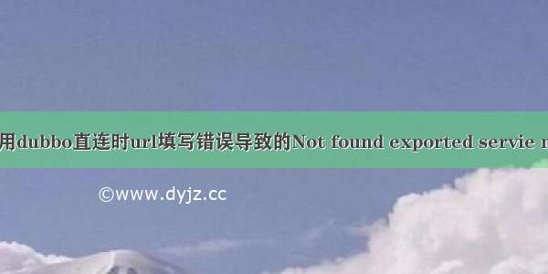 踩坑记录：使用dubbo直连时url填写错误导致的Not found exported servie mismatch错误