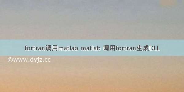 fortran调用matlab matlab 调用fortran生成DLL