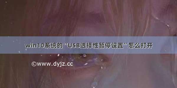 win10系统的“USB选择性暂停设置”怎么打开