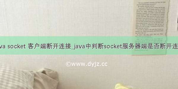 java socket 客户端断开连接_java中判断socket服务器端是否断开连接