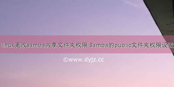 linux更改samba共享文件夹权限 Samba的public文件夹权限设置