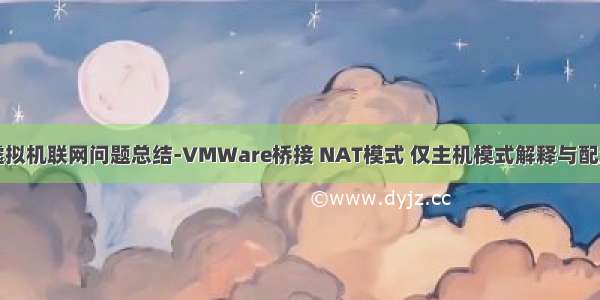 虚拟机联网问题总结-VMWare桥接 NAT模式 仅主机模式解释与配置