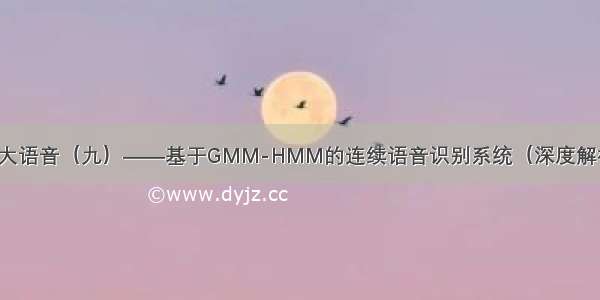 AI大语音（九）——基于GMM-HMM的连续语音识别系统（深度解析）